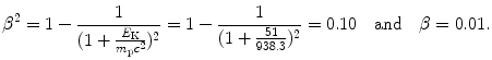 $$ \beta ^{2} = 1 - \frac{1}{ ( 1 + \frac{E_{\mathrm{K}}}{m_{\mathrm{p}}c^{2}} )^{2}} = 1 - \frac{1}{ ( 1 + \frac{51}{938.3} )^{2}} = 0.10 \quad \mbox{and}\quad \beta = 0.01. $$