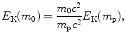 $$ E_{\mathrm{K}}(m_{0}) = \frac{m_{0}c^{2}}{m_{\mathrm{p}}c^{2}}E_{\mathrm{K}}(m_{\mathrm{p}}), $$