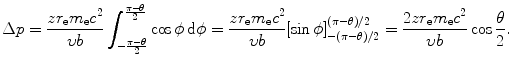 $$ \Delta p = \frac{zr_{\mathrm{e}}m_{\mathrm{e}}c^{2}}{\upsilon b}\int_{ - \frac{\pi - \theta}{2}}^{\frac{\pi - \theta}{2}} \cos \phi \,\mathrm{d}\phi = \frac{zr_{\mathrm{e}}m_{\mathrm{e}}c^{2}}{\upsilon b}[\sin \phi ]_{ - (\pi - \theta )/2}^{(\pi - \theta )/2} = \frac{2zr_{\mathrm{e}}m_{\mathrm{e}}c^{2}}{\upsilon b}\cos \frac{\theta}{2}. $$