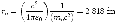 $$r_{\mathrm{e}} = \biggl( \frac{e^{2}}{4\pi \varepsilon _{0}} \biggr)\frac{1}{(m_{\mathrm{e}}c^{2})} = 2.818\ \mathrm{fm}. $$