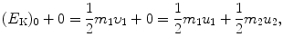 $$ (E_{\mathrm{K}})_0+0 = \frac{1}{2}m_1 \upsilon_1+0 = \frac{1}{2}m_1u_1+ \frac{1}{2}m_2u_2, $$