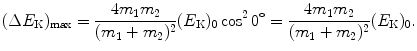 $$ (\Delta E_{\mathrm{K}})_{\max} = \frac{4m_{1}m_{2}}{(m_{1} + m_{2})^{2}}(E_{\mathrm{K}})_{0} \cos ^{2}0^{\circ} =\frac{4m_{1}m_{2}}{(m_{1} + m_{2})^{2}}(E_{\mathrm{K}})_{0}. $$