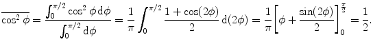 $$ \overline{\cos^2\phi}= \frac{\int^{\pi/2}_{0}\cos^2\phi\,\mathrm{d}\phi}{\int^{\pi/2}_{0}\mathrm{d}\phi} = \frac{1}{\pi }\int^{\pi/2}_{0}\frac{1+\cos(2\phi)}{2}\, \mathrm{d}(2\phi)=\frac{1}{\pi} \biggl[\phi+\frac{\sin(2\phi)}{2} \biggr]^{\frac{\pi}{2}}_0=\frac{1}{2}. $$