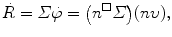 $$ \dot{R}=\varSigma \dot{\varphi}=\bigl(n^{\square} \varSigma \bigr) (n \upsilon), $$