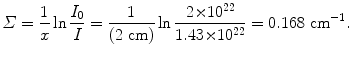 $$ \varSigma =\frac{1}{x}\ln\frac{I_0}{I}=\frac{1}{(2~\mathrm{cm})} \ln \frac{2{\times}10^{22}}{1.43{\times}10^{22}} =0.168~\mathrm{cm}^{-1}. $$