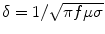 $$\delta = 1/\sqrt {\pi f\mu \sigma }$$