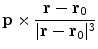 $${\mathbf{p}} \times \frac{{{\mathbf{r}} - {\mathbf{r}}_{{\mathbf{0}}} }}{{{\mathbf{|r}} - {\mathbf{r}}_{{\mathbf{0}}} |^{3} }}$$