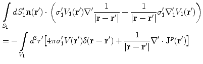$$\begin{gathered} \int\limits_{{S_{1} }} {dS_{1}^{{\prime }} {\mathbf{n(r^{\prime})}}} \cdot \left( {\sigma_{1}^{{\prime }} V_{1} ({\mathbf{r^{\prime}}})\nabla^{\prime}\frac{1}{{|{\mathbf{r}} - {\mathbf{r^{\prime}}}|}} - \frac{1}{{|{\mathbf{r}} - {\mathbf{r^{\prime}}}|}}\sigma_{1}^{{\prime }} \nabla_{1}^{{\prime }} V_{1} ({\mathbf{r^{\prime}}})} \right) \hfill \\ = - \int\limits_{{V_{1} }} {d^{3} r^{\prime}\big[4\pi \sigma_{1}^{{\prime }} V({\mathbf{r^{\prime}}})\delta ({\mathbf{r}} - {\mathbf{r^{\prime}}})} + \frac{1}{{|{\mathbf{r}} - {\mathbf{r^{\prime}}}|}}\nabla^{\prime} \cdot {\mathbf{J}}^{p} ({\mathbf{r^{\prime})}}\big] \hfill \\ \end{gathered}$$
