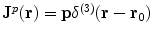 $${\mathbf{J}}^{p} ({\mathbf{r}}) = {\mathbf{p}}\delta^{(3)} ({\mathbf{r}} - {\mathbf{r}}_{{\mathbf{0}}} )$$