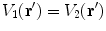 $$V_{1} ({\mathbf{r}}') = V_{2} ({\mathbf{r}}')$$