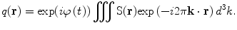 $$q({\mathbf{r}}) = {\text{exp}}(i\varphi \left( t \right))\iiint {{\text{S(}}{\mathbf{r}} )}{ \exp }\left( { - i2\pi {\mathbf{k}} \cdot {\mathbf{r}}} \right)d^{3} k.$$