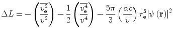 
$$ \Delta L=-\left( {\frac{{\overline{{v_{\mathrm{ e}}^2}}}}{{{v^2}}}} \right)-\frac{1}{2}\left( {\frac{{\overline{{v_{\rm e}^4}}}}{{{v^4}}}} \right)-\frac{{5\pi }}{3}\left( {\frac{{\alpha c}}{v}} \right)r_{\mathrm{ e}}^3{{\left| {\psi \left( \mathbf{r} \right)} \right|}^2} $$
