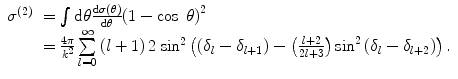 $$ \begin{array}{lll} {\sigma^{(2) }}&= \int {\mathrm{ d}\theta \frac{{\mathrm{ d}\sigma \left( \theta \right)}}{{\mathrm{ d}\theta }}{{{\left( {1-\cos\;\theta } \right)}}^2}} \\&= \frac{{4\pi }}{{{k^2}}}\sum\limits_{l=0}^{\infty } {\left( {l+1} \right)2\;\mathrm{ si}{{\mathrm{ n}}^2}} \left( {\left( {{\delta_l}-{\delta_{l+1 }}} \right)-\left( {\frac{l+2 }{2l+3 }} \right){\sin^2}\left( {{\delta_l}-{\delta_{l+2 }}} \right)} \right).\end{array} $$