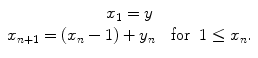 $$ \begin{array}{cclcllclcl} {x_1}	=y \\{x_{n+1 }}	=\left( {{x_n}-1} \right)+{y_n}\quad \mathrm{ for}\;\;1\leq {x_n}.\end{array} $$