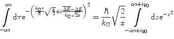 $$ \int\limits_{{-\infty}}^{\infty } {\mathrm{ d}\tau{{\mathrm{ e}}^{{-{{{\left( {\frac{{{k_{\Omega}}\tau }}{\hbar}\sqrt{{\frac{x}{2}}}+i\frac{{\overline{{\Delta E}}-\Delta E}}{{{k_{\Omega}}\sqrt{2x }}}} \right)}}^2}}}}} =\frac{\hbar }{{{k_{\Omega}}}}\sqrt{{\frac{2}{x}}}\int\limits_{{-\infty +i{y_0}}}^{{\infty +i{y_0}}} {\mathrm{ d}z{{\mathrm{ e}}^{{-{z^2}}}}} $$