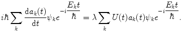 
$$ i\hbar \sum\limits_k {} \frac{{\mathrm{ d}{a_k}(t)}}{{\mathrm{ d}t}}{\psi_k}{e^{{-i\displaystyle\frac{{{E_k}t}}{\hbar }}}}=\lambda \sum\limits_k {U(t){a_k}(t){\psi_k}{e^{{-i\displaystyle\frac{{{E_k}t}}{\hbar }}}}} . $$
