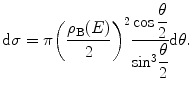
$$ \mathrm{ d}\sigma =\pi {{\left( {\frac{{{\rho_{\mathrm{ B}}}(E)}}{2}} \right)}^2}\frac{{ \cos \displaystyle\frac{\theta }{2}}}{{\mathrm{ si}{{\mathrm{ n}}^3}\displaystyle\frac{\theta }{2}}}\mathrm{ d}\theta . $$
