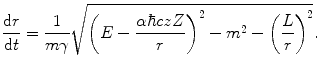 
$$ \frac{{\mathrm{ d}r}}{{\mathrm{ d}t}}=\frac{1}{{m\gamma }}\sqrt{{{{{\left( {E-\frac{{\alpha \hbar czZ}}{r}} \right)}}^2}-{m^2}-{{{\left( {\frac{L}{r}} \right)}}^2}}}. $$
