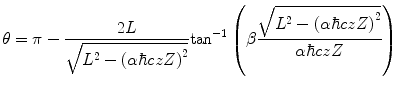 
$$ \theta =\pi -\frac{2L }{{\sqrt{{{L^2}-{{{\left( {\alpha \hbar czZ} \right)}}^2}}}}}\mathrm{ ta}{{\mathrm{ n}}^{-1 }}\left( {\beta \frac{{\sqrt{{{L^2}-{{{\left( {\alpha \hbar czZ} \right)}}^2}}}}}{{\alpha \hbar czZ}}} \right) $$
