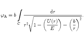 
$$ {\varphi_{\mathrm{ A}}}=b\int\limits_C {\frac{{\mathrm{ d}r}}{{{r^2}\sqrt{{1-\left( {\displaystyle\frac{U(r) }{E}} \right)-{{{\left( {\displaystyle\frac{b}{r}} \right)}}^2}}}}}} . $$
