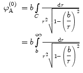 
$$ \begin{array}{clclclclc} \varphi_{\mathrm{ A}}^{(0) }&= b\int\limits_C {\frac{{\mathrm{ d}r}}{{{r^2}\sqrt{{1-{{{\left( {\displaystyle\frac{b}{r}} \right)}}^2}}}}}} \\&= b\int\limits_b^{\infty } {\frac{{\mathrm{ d}r}}{{{r^2}\sqrt{{1-{{{\left( {\displaystyle\frac{b}{r}} \right)}}^2}}}}}}\end{array} $$
