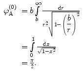 
$$ \begin{array}{clclclclc} \varphi_{\mathrm{ A}}^{(0) }&= b\int\limits_b^{\infty } {\frac{{\mathrm{ d}r}}{{{r^2}\sqrt{{1-{{{\left( {\displaystyle\frac{b}{r}} \right)}}^2}}}}}} \\&= \int\limits_0^1 {\frac{{\mathrm{ d}x}}{{\sqrt{{1-{x^2}}}}}} \\&= \frac{\pi }{2}.\end{array} $$
