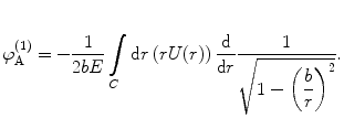 
$$ \varphi_{\mathrm{ A}}^{(1) }=-\frac{1}{2bE}\int\limits_C {\mathrm{ d}r\left( {rU(r)} \right)\frac{\mathrm{ d}}{{\mathrm{ d}r}}\frac{1}{{\sqrt{{1-{{{\left( {\displaystyle\frac{b}{r}} \right)}}^2}}}}}} . $$

