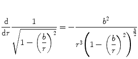 
$$ \frac{\mathrm{ d}}{{\mathrm{ d}r}}\frac{1}{{\sqrt{{1-{{{\left( {\displaystyle\frac{b}{r}} \right)}}^2}}}}}=-\frac{{{b^2}}}{{{r^3}{{{\left( {1-{{{\left( {\displaystyle\frac{b}{r}} \right)}}^2}} \right)}}^{{\frac{3}{2}}}}}} $$
