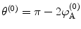 
$$ {\theta^{(0) }}=\pi -2\varphi_{\mathrm{ A}}^{(0) } $$
