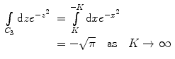 
$$ \begin{array}{clclclclc} \int\limits_{{{C_3}}} {\mathrm{ d}z{e^{{-{z^2}}}}} &= \int\limits_K^{-K } {\mathrm{ d}x{e^{{-{x^2}}}}} \\&= - \sqrt{\pi }\quad \mathrm{ as}\quad K\to \infty\end{array} $$
