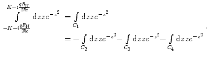 
$$ \begin{array}{clclclclc} \int\limits_{{-K-i\frac{{q{R_{\mathrm{ N}}}}}{{2\hbar c}}}}^{{K-i\frac{{q{R_{\mathrm{ N}}}}}{{2\hbar c}}}} {\mathrm{ d}zz{e^{{-{z^2}}}}} &= \int\limits_{{{C_1}}} {\mathrm{ d}zz{e^{{-{z^2}}}}} \\&= -\int\limits_{{{C_2}}} {\mathrm{ d}zz{e^{{-{z^2}}}}-} \int\limits_{{{C_3}}} {\mathrm{ d}zz{e^{{-{z^2}}}}-} \int\limits_{{{C_4}}} {\mathrm{ d}zz{e^{{-{z^2}}}}} \end{array}. $$
