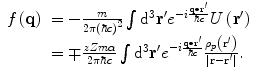 
$$ \begin{array}{clclclclc} {f_{}}\left( \mathbf{q} \right)&= -\frac{m}{{2\pi {{{\left( {\hbar c} \right)}}^2}}}\int {{{\mathrm{ d}}^3}{\mathbf{r}}^{\prime}{e^{{-i\frac{{\mathbf{q}\bullet {\mathbf{r}}^{\prime}}}{{\hbar c}}}}}U\left( {{\mathbf{r}}^{\prime}} \right)} \\&= \mp \frac{{zZm\alpha }}{{2\pi \hbar c}}\int {{{\mathrm{ d}}^3}{\mathbf{r}}^{\prime}{e^{{-i\frac{{\mathbf{q}\bullet {\mathbf{r}}^{\prime}}}{{\hbar c}}}}}\frac{{{\rho_p}\left( {{\mathbf{r}}^{\prime}} \right)}}{{\left| {\mathbf{r}-{\mathbf{r}}^{\prime}} \right|}}}.\end{array}$$
