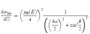 
$$ \frac{{\mathrm{ d}{\sigma_{\mathrm{ Scr}}}}}{{\mathrm{ d}\Omega}}={{\left( {\frac{{{\rho_{\mathrm{ B}}}(E)}}{4}} \right)}^2}\frac{1}{{{{{\left( {{{{\left( {\displaystyle\frac{{\rlap{\text{--}}{\lambda}\kappa }}{2}} \right)}}^2}+\mathrm{ si}{{\mathrm{ n}}^2}\displaystyle\frac{\theta }{2}} \right)}}^2}}}. $$
