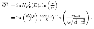 $$ \begin{array}{clclclclc} \overline{{{\varTheta^2}}}&= 2\pi N\rho_{\mathrm{ B}}^2(E)s \ln\left( {\frac{\pi }{{{\chi_0}}}} \right) \\&= 2\pi\left( {\frac{{\rho {N_{\mathrm{ A}}}s}}{A}} \right){{\left( {\frac{{\alpha \hbar czZ}}{E}} \right)}^2} \ln \left( {\frac{{\pi{a_{\infty }}p}}{{\hbar c\sqrt{{{z^{{\frac{2}{3}}}}+{Z^{{\frac{2}{3}}}}}}}}} \right).\end{array} $$