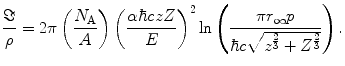 $$ \frac{\Im }{\rho }=2\pi\left( {\frac{{{N_{\mathrm{ A}}}}}{A}} \right){{\left( {\frac{{\alpha \hbar czZ}}{E}} \right)}^2} \ln \left( {\frac{{\pi{r_{\infty }}p}}{{\hbar c\sqrt{{{z^{{\frac{2}{3}}}}+{Z^{{\frac{2}{3}}}}}}}}} \right). $$