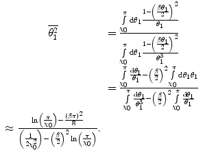 $$ \begin{array}{clclclclc} \overline{{\theta_1^2}}&= \frac{{\int\limits_{{{\chi_0}}}^{\pi } {\mathrm{ d}{\theta_1}\frac{{1-{{{\left( {\frac{{\beta {\theta_1}}}{2}} \right)}}^2}}}{{{\theta_1}}}} }}{{\int\limits_{{{\chi_0}}}^{\pi } {\mathrm{ d}{\theta_1}\frac{{1-{{{\left( {\frac{{\beta {\theta_1}}}{2}} \right)}}^2}}}{{\theta_1^3}}} }} \\&= \frac{{\int\limits_{{{\chi_0}}}^{\pi } {\frac{{\mathrm{ d}{\theta_1}}}{{{\theta_1}}}-{{{\left( {\frac{\beta }{2}} \right)}}^2}} \int\limits_{{{\chi_0}}}^{\pi } {\mathrm{ d}{\theta_1}{\theta_1}} }}{{\int\limits_{{{\chi_0}}}^{\pi } {\frac{{\mathrm{ d}{\theta_1}}}{{\theta_1^3}}-{{{\left( {\frac{\beta }{2}} \right)}}^2}} \int\limits_{{{\chi_0}}}^{\pi } {\frac{{\mathrm{ d}{\theta_1}}}{{{\theta_1}}}} }} \\ \approx \frac{{\ln \left( {\frac{\pi }{{{\chi_0}}}} \right)-\frac{{{{{\left( {\beta \pi } \right)}}^2}}}{8}}}{{\left( {\frac{1}{{2\chi_0^2}}} \right)-{{{\left( {\frac{\beta }{2}} \right)}}^2} \ln \left( {\frac{\pi }{{{\chi_0}}}} \right)}}.\end{array} $$