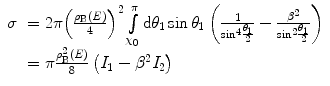 $$ \begin{array}{clclclclc} \sigma &= 2\pi{{\left( {\frac{{{\rho_{\mathrm{ B}}}(E)}}{4}} \right)}^2}\int\limits_{{{\chi_0}}}^{\pi } {\mathrm{ d}{\theta_1} \sin {\theta_1}}\left( {\frac{1}{{\mathrm{ si}{{\mathrm{ n}}^4}\frac{{{\theta_1}}}{2}}}-\frac{{{\beta^2}}}{{\mathrm{ si}{{\mathrm{ n}}^2}\frac{{{\theta_1}}}{2}}}} \right) \\&= \pi \frac{{\rho_{\mathrm{ B}}^2(E)}}{8}\left( {{I_1}-{\beta^2}{I_2}} \right)\end{array} $$