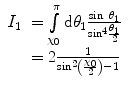 $$ \begin{array}{clclclclc} {I_1}&= \int\limits_{{{\chi_0}}}^{\pi } {\mathrm{ d}{\theta_1}\frac{{ \sin\;{\theta_1}}}{{\mathrm{ si}{{\mathrm{ n}}^4}\frac{{{\theta_1}}}{2}}}}\\&= 2\frac{1}{{\mathrm{ si}{{\mathrm{ n}}^2}\left( {\frac{{{\chi_0}}}{2}} \right)-1}}\end{array} $$