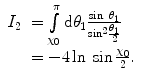 $$ \begin{array}{clclclclc} {I_2} &= \int\limits_{{{\chi_0}}}^{\pi } {\mathrm{ d}{\theta_1}\frac{{ \sin\;{\theta_1}}}{{\mathrm{ si}{{\mathrm{ n}}^2}\frac{{{\theta_1}}}{2}}}} \\&= -4 \ln\; \sin \frac{{{\chi_0}}}{2}.\end{array} $$