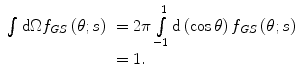 $$ \begin{array}{clclclclc} \int {\mathrm{ d}\Omega{f_{GS }}\left( {\theta; s} \right)} &= 2\pi\int\limits_{-1}^1 {\mathrm{ d}\left( { \cos \theta } \right){f_{GS }}\left( {\theta; s} \right)} \\&= 1.\end{array} $$