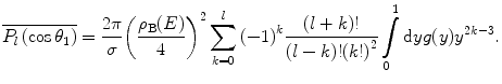 $$ \overline{{{P_l}\left( { \cos {\theta_1}} \right)}}=\frac{{2\pi }}{\sigma }{{\left( {\frac{{{\rho_{\mathrm{ B}}}(E)}}{4}} \right)}^2}\sum\limits_{k=0}^l {{{{\left( {-1} \right)}}^k}\frac{{\left( {l+k} \right)!}}{{(l-k)!{{{\left( {k!} \right)}}^2}}}} \int\limits_0^1 {\mathrm{ d}y}g(y){y^{2k-3 }}. $$