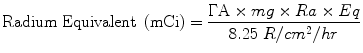 $$ \mathrm{Radium}\ \mathrm{Equivalent}\ \left(\mathrm{mCi}\right)=\frac{\Gamma \mathrm{A}\times mg\times Ra\times Eq}{8.25\; R/ c{m}^2/ hr} $$