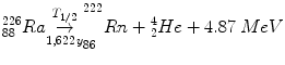 $$ {}_{88}^{226} Ra{\overset{T_{1/2}}{\underset{1,622\kern1.5pt  y}{\to}}}_{86}^{222} Rn+{}_2^4 He+4.87\; MeV $$