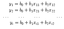 
$$ \begin{array}{c}{y}_1={b}_0+{b}_1{x}_{11}+{b}_2{x}_{12}\\ {}{y}_2={b}_0+{b}_1{x}_{21}+{b}_2{x}_{22}\\ {}\dots \kern2em \dots \kern2em \dots \kern3.5em \dots \\ {}{y}_i={b}_0+{b}_1{x}_{i1}+{b}_2{x}_{i2}\end{array} $$
