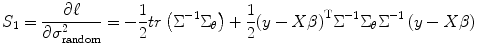 
$$ {S}_1=\frac{\partial {\ell}}{\partial {\sigma}_{\mathrm{random}}^2}=-\frac{1}{2} tr\left({\Sigma}^{-1}{\Sigma}_{\theta}\right)+\frac{1}{2}{\left(y- X\beta \right)}^{\mathrm{T}}{\Sigma}^{-1}{\Sigma}_{\theta }{\Sigma}^{-1}\left(y- X\beta \right) $$
