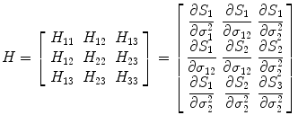 
$$ H=\left[\begin{array}{ccc}\hfill {H}_{11}\hfill & \hfill {H}_{12}\hfill & \hfill {H}_{13}\hfill \\ {}\hfill {H}_{12}\hfill & \hfill {H}_{22}\hfill & \hfill {H}_{23}\hfill \\ {}\hfill {H}_{13}\hfill & \hfill {H}_{23}\hfill & \hfill {H}_{33}\hfill \end{array}\right]=\left[\arraycolsep3pt\begin{array}{ccc}\hfill \dfrac{\partial {S}_1}{\partial {\sigma}_1^2}\hfill & \hfill \dfrac{\partial {S}_1}{\partial {\sigma}_{12}}\hfill & \hfill \dfrac{\partial {S}_1}{\partial {\sigma}_2^2}\hfill \\[8pt] {}\hfill \dfrac{\partial {S}_1}{\partial {\sigma}_{12}}\hfill & \hfill \dfrac{\partial {S}_2}{\partial {\sigma}_{12}}\hfill & \hfill \dfrac{\partial {S}_2}{\partial {\sigma}_2^2}\hfill \\[8pt] {}\hfill \dfrac{\partial {S}_1}{\partial {\sigma}_2^2}\hfill & \hfill \dfrac{\partial {S}_2}{\partial {\sigma}_2^2}\hfill & \hfill \dfrac{\partial {S}_3}{\partial {\sigma}_2^2}\hfill \end{array}\right] $$
