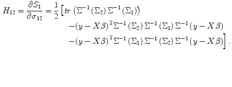 
$$ \begin{aligned}[b] {H}_{12}=\frac{\partial {S}_1}{\partial {\sigma}_{12}}=\frac{1}{2} & \left[ {\it tr}\left({\Sigma}^{-1}\left({\Sigma}_2\right){\Sigma}^{-1}\left({\Sigma}_1\right)\right)\right.\\[-3pt] & \quad \left.-{\left(y- X\beta \right)}^{\mathrm{T}}{\Sigma}^{-1}\left({\Sigma}_2\right){\Sigma}^{-1}\left({\Sigma}_1\right)\Sigma {}^{-1}\left(y- X\beta \right)\right.\\ & \quad \left.-{\left(y- X\beta \right)}^{\mathrm{T}}{\Sigma}^{-1}\left({\Sigma}_1\right){\Sigma}^{-1}\left({\Sigma}_2\right)\Sigma {}^{-1}\left(y- X\beta \right)\right]. \end{aligned} $$
