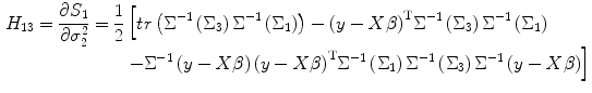 
$$ \begin{aligned}{H}_{13}=\frac{\partial {S}_1}{\partial {\sigma}_2^2} =\frac{1}{2}&\left[ \vphantom{} tr\left({\Sigma}^{-1}\left({\Sigma}_3\right){\Sigma}^{-1}\left({\Sigma}_1\right)\right)-{\left(y- X\beta \right)}^{\mathrm{T}}{\Sigma}^{-1}\left({\Sigma}_3\right){\Sigma}^{-1}\left({\Sigma}_1\right)\right.\\[-3pt] & \left.- {\Sigma}^{-1}\left(y- X\beta \right) {\left(y- X\beta \right)}^{\mathrm{T}}{\Sigma}^{-1}\left({\Sigma}_1\right){\Sigma}^{-1}\left({\Sigma}_3\right){\Sigma}^{-1}\left(y- X\beta \right)\right]\end{aligned} $$
