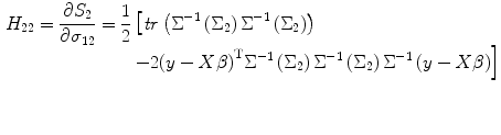 
$$ \begin{aligned}[b] {H}_{22}=\frac{\partial {S}_2}{\partial {\sigma}_{12}}&=\frac{1}{2}\left[ {\it tr}\left({\Sigma}^{-1}\left({\Sigma}_2\right){\Sigma}^{-1}\left({\Sigma}_2\right)\right) \right.\\[-3pt] & \qquad\left. -2{\left(y- X\beta \right)}^{\mathrm{T}}{\Sigma}^{-1}\left({\Sigma}_2\right){\Sigma}^{-1}\left({\Sigma}_2\right){\Sigma}^{-1}\left(y- X\beta \right)\right] \end{aligned} $$
