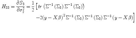 
$$ \begin{aligned}[b] {H}_{33}=\frac{\partial {S}_3}{\partial {\sigma}_2^2}=\frac{1}{2} & \left[ {\it tr}\left({\Sigma}^{-1}\left({\Sigma}_3\right){\Sigma}^{-1}\left({\Sigma}_3\right)\right)\right. \\[-3pt] & \left. -2{\left(y- X\beta \right)}^{\mathrm{T}}{\Sigma}^{-1}\left({\Sigma}_3\right){\Sigma}^{-1}\left({\Sigma}_3\right){\Sigma}^{-1}\left(y- X\beta \right)\right] \end{aligned} $$
